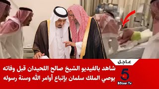 شاهد بالفيديو الشيخ صالح بن محمد اللحيدان قبل وفاته يوصي الملك سلمان بإتباع أوامر الله وسنة رسوله !!