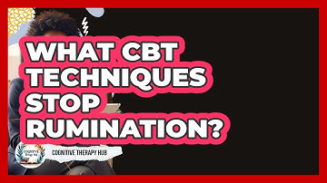What CBT Techniques Stop Rumination? - Cognitive Therapy Hub