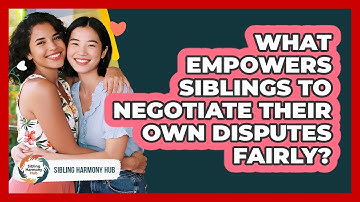 What Empowers Siblings To Negotiate Their Own Disputes Fairly? - Sibling Harmony Hub