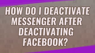 How do I deactivate messenger after deactivating Facebook?