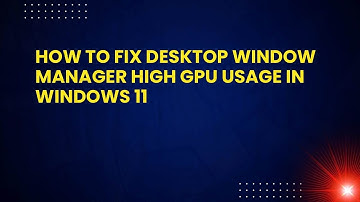 How to Fix Desktop Window Manager High GPU Usage in Windows 11