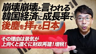 崩壊崩壊と言われる韓国経済に成長率で後塵を拝する日本。その理由は景気が上向くと直ぐに財政再建！増税！と邪魔をするから。｜上念司チャンネル ニュースの虎側