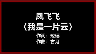 【原唱】 凤飞飞 - 〈我是一片云〉 [歌词]　『我是一片云　自在又潇洒　身随魂梦飞　它来去无牵挂』