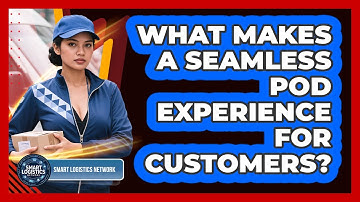 What Makes A Seamless POD Experience For Customers? - Smart Logistics Network