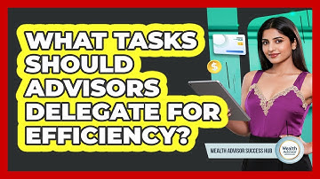 What Tasks Should Advisors Delegate For Efficiency?