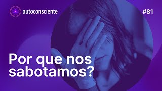 Por que nos sabotamos? | Autoconsciente Podcast episódio 81