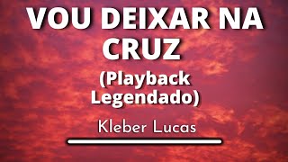 Vou Deixar na Cruz - Kleber Lucas (Playback Legendado original)