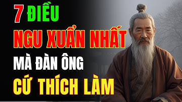 Cổ Nhân Dạy: 7 Điều Ngu Xuẩn Nhất Mà Đàn Ông Cứ Thích Làm – Hỏi Sao Càng Ngày Càng Khổ
