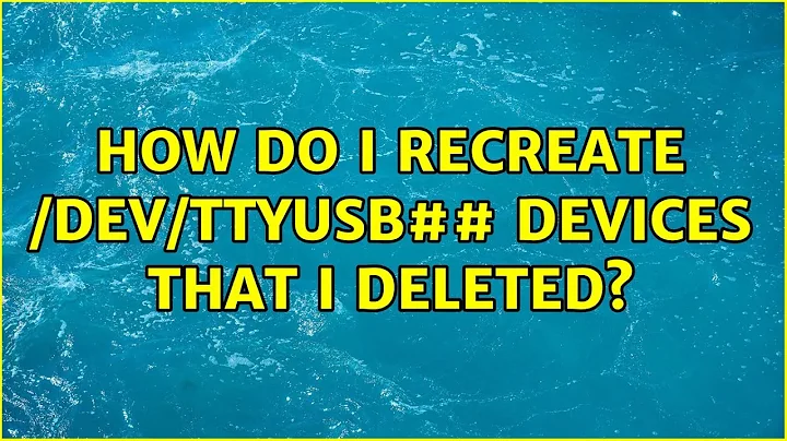 How do I recreate /dev/ttyUSB## devices that I deleted? (2 Solutions!!)