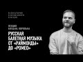 Русская балетная музыка от «Раймонды» до «Ромео»: лекция Богдана Королька