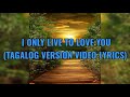 I ONLY LIVE TO LOVE  (TAGALOG VERSION VIDEO LYRICS )