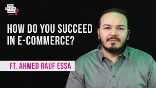 How Do You Succeed In E-commerce? Ft. Ahmed Rauf Essa | EP 88