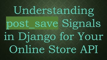 Understanding post_save Signals in Django for Your Online Store API