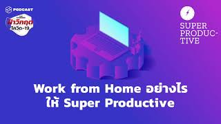 Work from Home อย่างไรให้ Super Productive | SUPER PRODUCTIVE EP.25