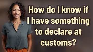 How do I know if I have something to declare at customs?