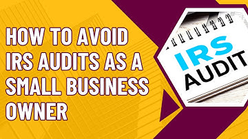 How To Avoid IRS Audits As A Small Business Owner