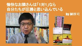 愉快なお隣さんは「1対1」なら自分たちが圧勝と思い込んでいる　by榊淳司