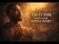 Trust Him With Your Whole Heart