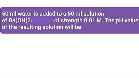 50ml water  added to a 50 ml solution of Ba(OH)2 of strength 0.01M.pH value of resulting solution