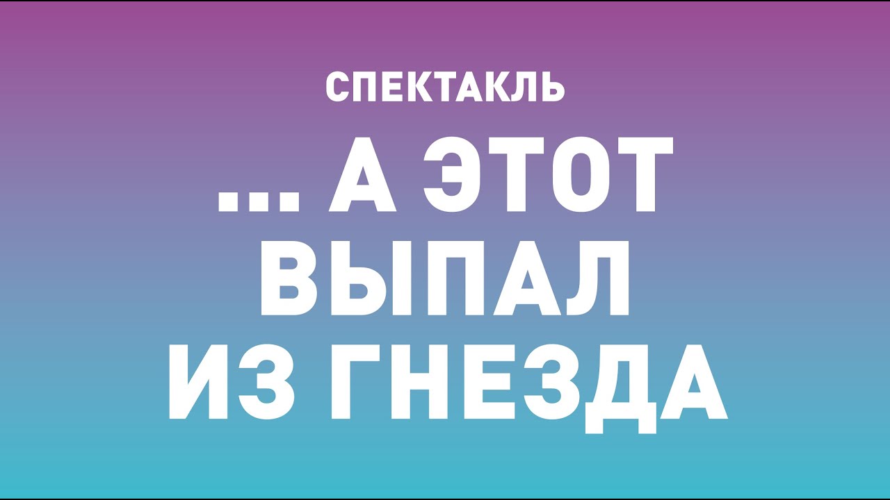 Спектакль ТБДТ «... А ЭТОТ ВЫПАЛ ИЗ ГНЕЗДА» / 2012 год - YouTube
