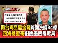 揭台毒品黑金鏈！四海幫董哥對接「墨西哥毒梟」跨國洗錢84億 涉走私5億安毒【頭條600秒】