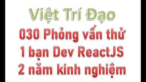 030 Phỏng vấn thử 1 bạn Dev ReactJS 2 năm kinh nghiệm