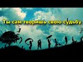 Ты сам творишь свою судьбу.