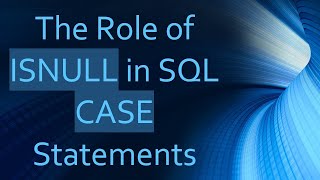 The Role of ISNULL in SQL CASE Statements