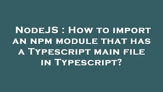 NodeJS : How to import an npm module that has a Typescript main file in Typescript?
