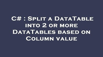 C# : Split a DataTable into 2 or more DataTables based on Column value