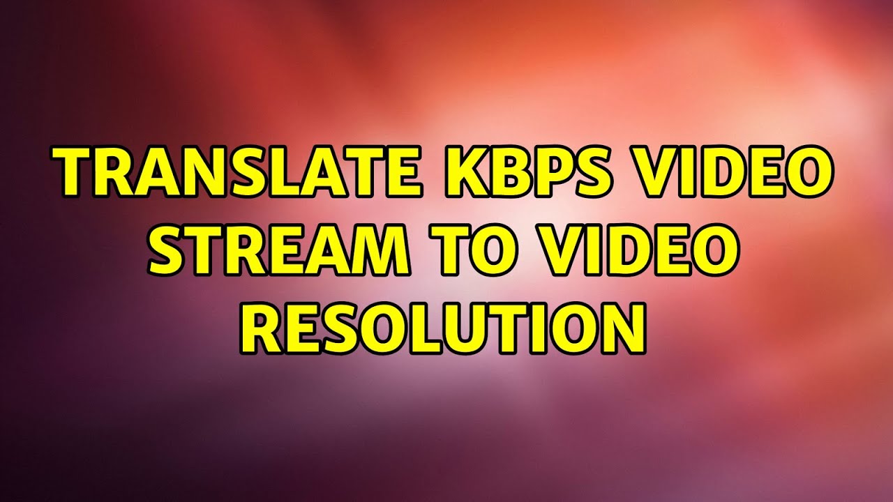 translate kbps video stream to video resolution YouTube