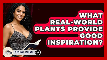 What Real-world Plants Provide Good Inspiration? - Fictional Journeys