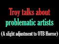 Troy talks about problematic artists