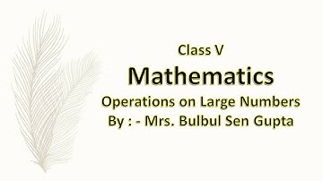 Class V - Mathematics - Operations on Large Numbers(Lecture -2) By Mrs. Bulbul Sen Gupta