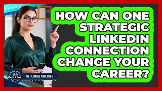 How Can One Strategic LinkedIn Connection Change Your Career? - Get Linked Together