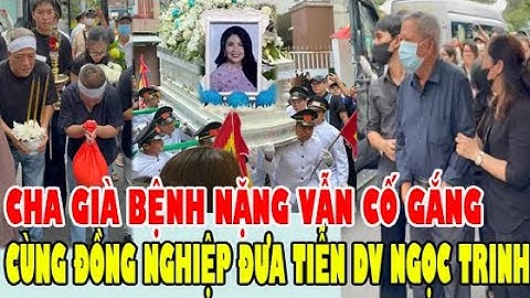 NGHẸN NGÀO, CHA GIÀ Cố Gắng Đưa Tiễn Diễn Viên Ngọc Trinh, Đông Đảo Đồng Nghiệp Xúc Động