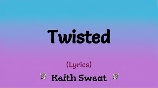 Twisted (Lyrics) ~ Keith Sweat