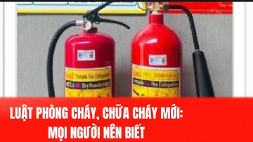 GIỚI THIỆU LUẬT PHÒNG CHÁY, CHỮA CHÁY MỚI: MỌI NGƯỜI NÊN BIẾT