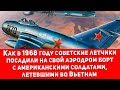 В 1968 году наши летчики посадили на свой аэродром американский борт с военными летевшими во Вьетнам