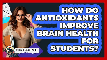 How Do Antioxidants Improve Brain Health For Students? - Ultimate Study Hacks