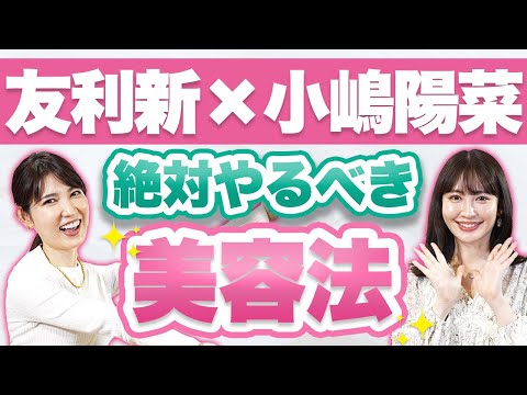 【小嶋陽菜×友利新】20〜30代のうちにやるべき美容法【コラボ】