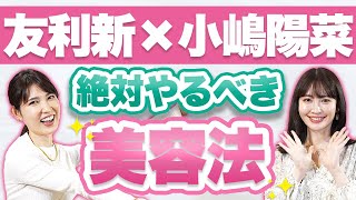 【小嶋陽菜×友利新】20〜30代のうちにやるべき美容法【コラボ】