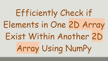 Efficiently Check if Elements in One 2D Array Exist Within Another 2D Array Using NumPy