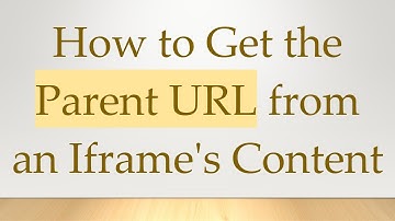 How to Get the Parent URL from an Iframe