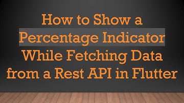 How to Show a Percentage Indicator While Fetching Data from a Rest API in Flutter