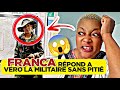 FRANCA RÉPOND À VERO LA MILITAIRE SANS PITIÉ FRANCA RÉPOND À VERO LA MILITAIRE SANS PITIÉ