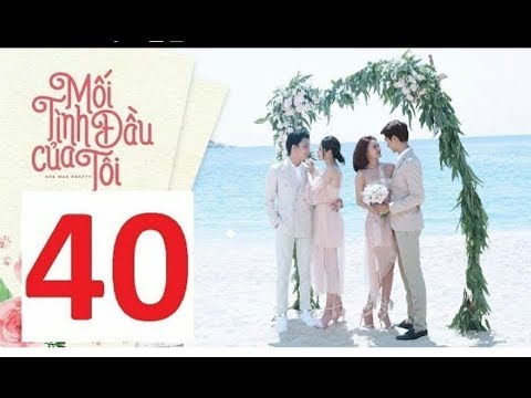 Video Mối Tình Đầu Của Tôi Tập 40 bản đẹp rõ - youtube
