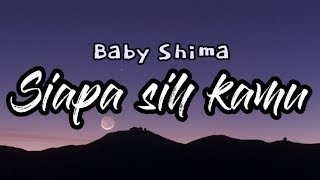 SIAPA SIH KAMU - BABY SHIMA (LYRICS)