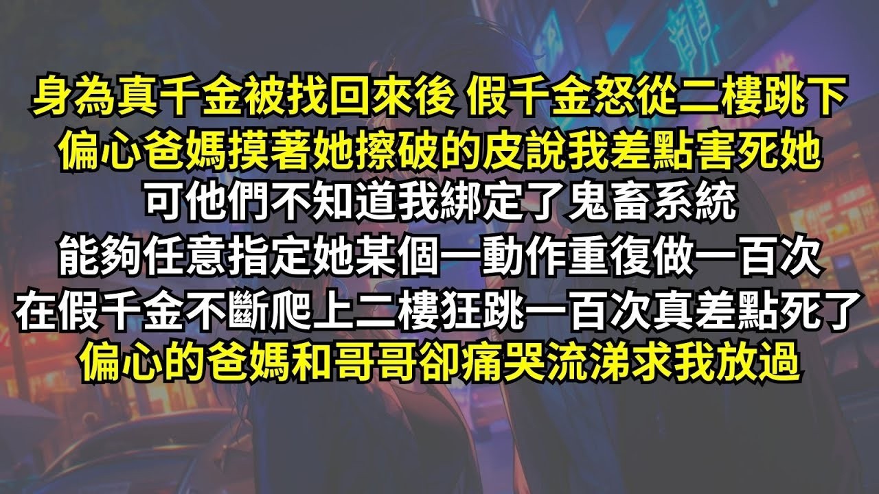 身為真千金被找回來後假千金怒從二樓跳下，偏心爸媽摸著她擦破的皮說我差點害死她。可他們不知道我綁定了鬼畜系統，能夠任意指定動作重復一百次，在假千金二樓狂跳一百次真差點死了，偏心的爸媽卻痛哭流涕求