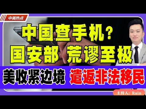 中国要查手机？中国国安部：荒谬至极！美国收紧边境 遣返非法移民！《中美热点》 第191期 May 28, 2024